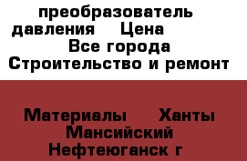 преобразователь  давления  › Цена ­ 5 000 - Все города Строительство и ремонт » Материалы   . Ханты-Мансийский,Нефтеюганск г.